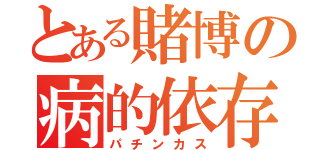 とある賭博の病的依存（パチンカス）