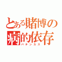 とある賭博の病的依存（パチンカス）