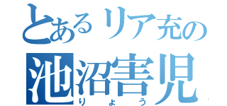 とあるリア充の池沼害児（りょう）