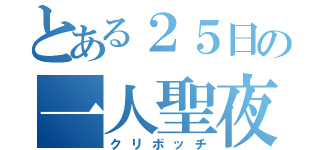 とある２５日の一人聖夜（クリボッチ）