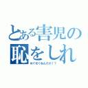 とある害児の恥をしれ！（めぐせくねんだが！？）