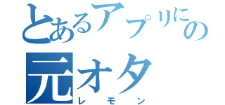 とあるアプリにはまるの元オタ（レモン）