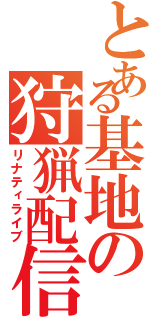 とある基地の狩猟配信（リナティライブ）