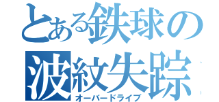 とある鉄球の波紋失踪（オーバードライブ）