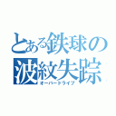 とある鉄球の波紋失踪（オーバードライブ）