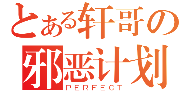 とある轩哥の邪恶计划（ＰＥＲＦＥＣＴ）