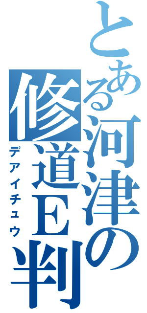 とある河津の修道Ｅ判Ⅱ（デアイチュウ）