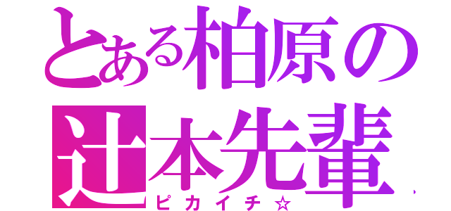 とある柏原の辻本先輩☆（ピカイチ☆）