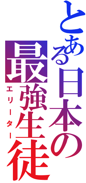 とある日本の最強生徒（エリーター）