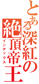 とある深紅の絶頂帝王（インデックス）