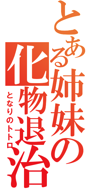 とある姉妹の化物退治（となりのトトロ）