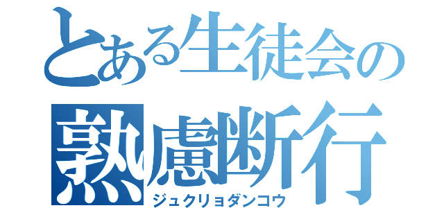 とある生徒会の熟慮断行（ジュクリョダンコウ）