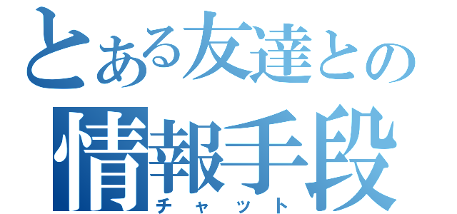 とある友達との情報手段（チャット）