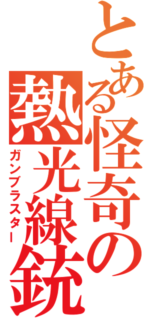 とある怪奇の熱光線銃（ガンブラスター）