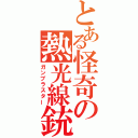 とある怪奇の熱光線銃（ガンブラスター）