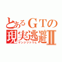 とあるＧＴの現実逃避Ⅱ（ゲンジツトウヒ）