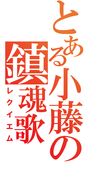 とある小藤の鎮魂歌（レクイエム）