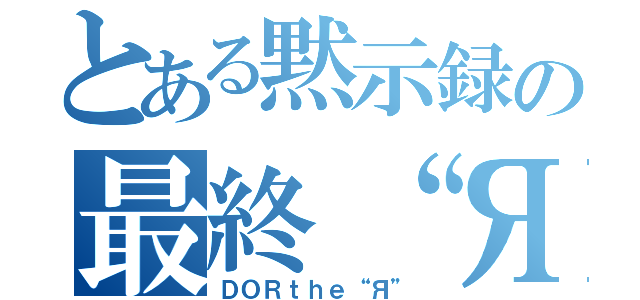 とある黙示録の最終“Я”（ＤＯＲｔｈｅ“Я”）