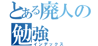 とある廃人の勉強（インデックス）