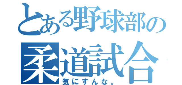 とある野球部の柔道試合（気にすんな。）