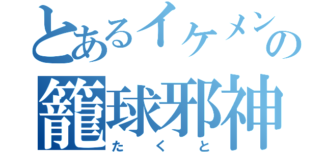 とあるイケメンの籠球邪神（たくと）