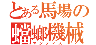 とある馬場の蟷螂機械（マンティス）