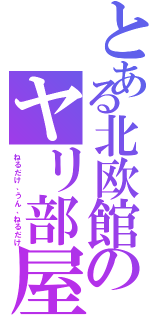 とある北欧館のヤリ部屋の神（ねるだけ、うん、ねるだけ）