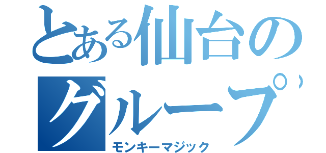 とある仙台のグループ（モンキーマジック）