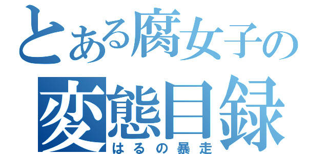 とある腐女子の変態目録（はるの暴走）