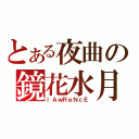 とある夜曲の鏡花水月（ｌＡｗＲｅＮｃＥ）