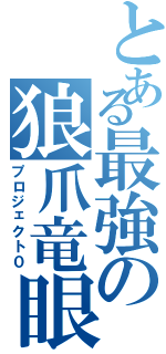 とある最強の狼爪竜眼（プロジェクト０）