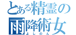 とある精霊の雨降術女（よしのん）