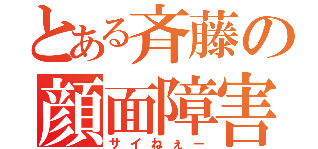 とある斉藤の顔面障害（サイねぇー）