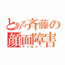 とある斉藤の顔面障害（サイねぇー）