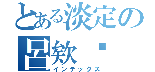 とある淡定の呂欸啵（インデックス）