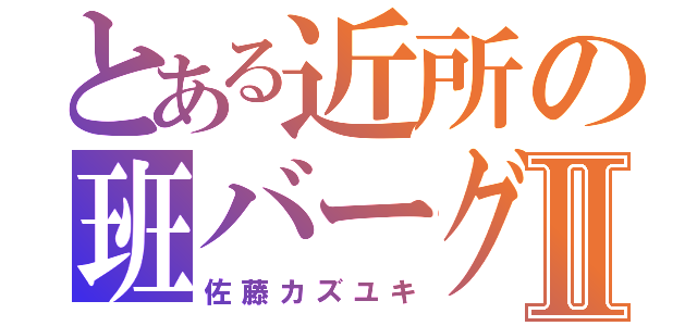 とある近所の班バーグⅡ（佐藤カズユキ）