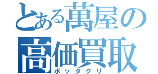 とある萬屋の高価買取（ボッタクリ）