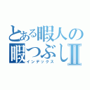 とある暇人の暇つぶしⅡ（インデックス）