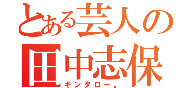 とある芸人の田中志保（キンタロー。）