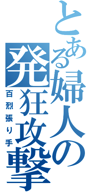 とある婦人の発狂攻撃（百烈張り手）