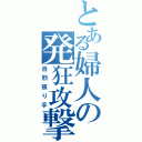 とある婦人の発狂攻撃（百烈張り手）