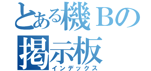 とある機Ｂの掲示板（インデックス）