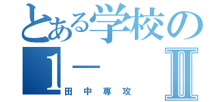 とある学校の１－Ⅱ（田中専攻）