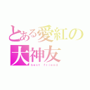 とある愛紅の大神友（ｂｅｓｔ ｆｒｉｅｎｄ）