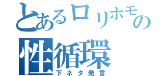 とあるロリホモの性循環（下ネタ発言）