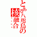 とある八咫烏の核融合（う☆にゅ）