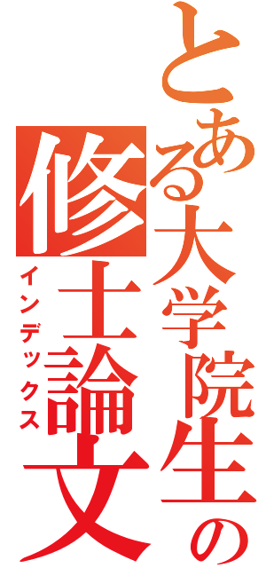 とある大学院生の修士論文（インデックス）