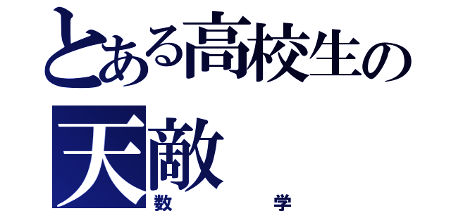 とある高校生の天敵（数学）