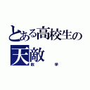 とある高校生の天敵（数学）