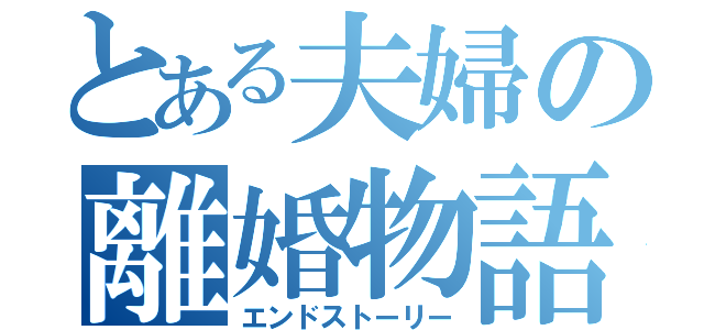 とある夫婦の離婚物語（エンドストーリー）